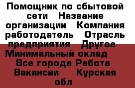 Помощник по сбытовой сети › Название организации ­ Компания-работодатель › Отрасль предприятия ­ Другое › Минимальный оклад ­ 1 - Все города Работа » Вакансии   . Курская обл.